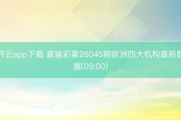 开云app下载 赢输彩第26045期欧洲四大机构最新数据(09:00)