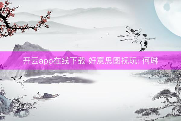 开云app在线下载 好意思图抚玩: 何琳