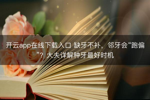 开云app在线下载入口 缺牙不补，邻牙会“跑偏”？大夫详解种牙最好时机