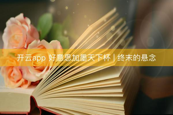 开云app 好意思加墨天下杯 | 终末的悬念