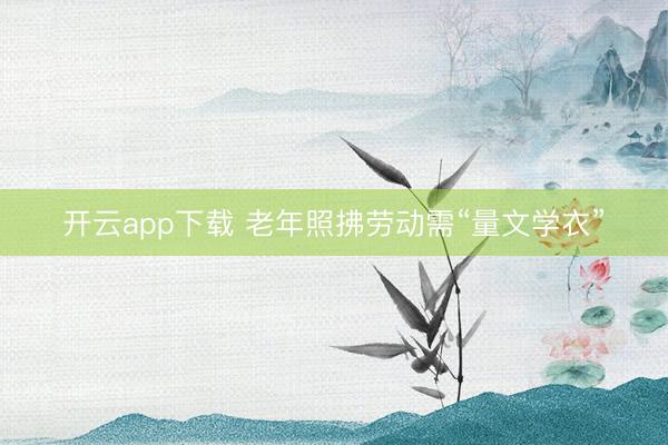 开云app下载 老年照拂劳动需“量文学衣”