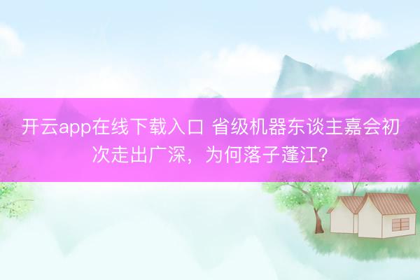 开云app在线下载入口 省级机器东谈主嘉会初次走出广深，为何落子蓬江？