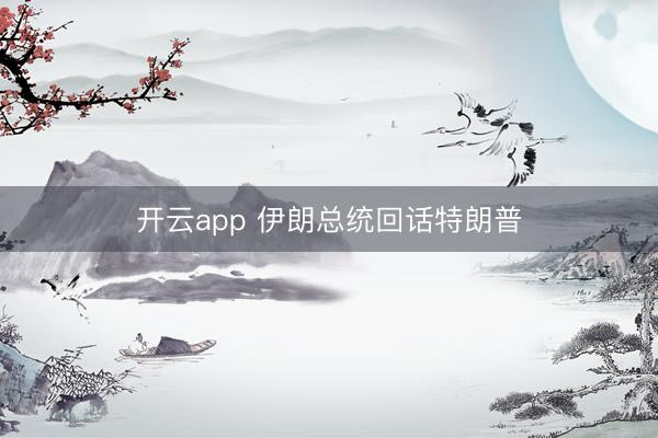 开云app 伊朗总统回话特朗普