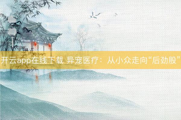 开云app在线下载 异宠医疗：从小众走向“后劲股”