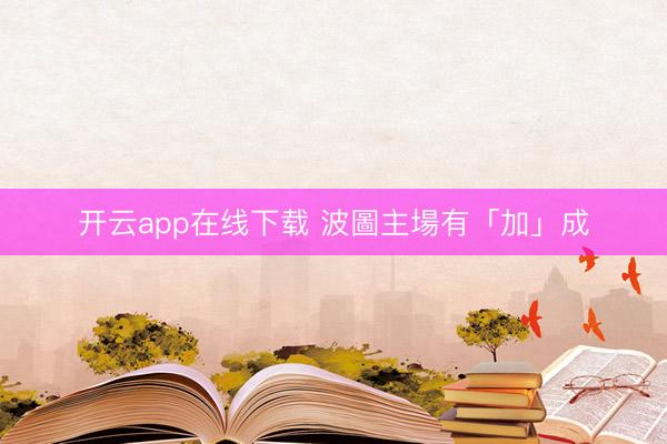 开云app在线下载 波圖主場有「加」成