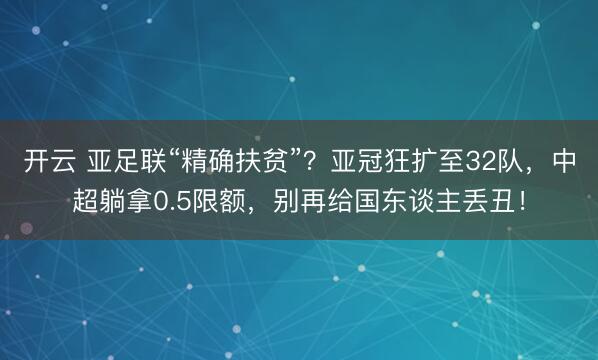 开云 亚足联“精确扶贫”？亚冠狂扩至32队，中超躺拿0.5限额，别再给国东谈主丢丑！