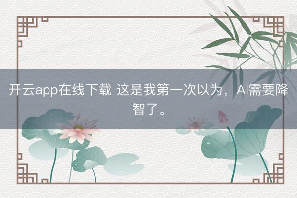 开云app在线下载 这是我第一次以为，AI需要降智了。