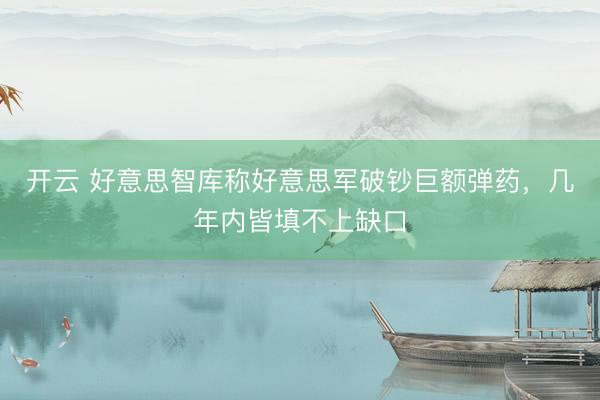 开云 好意思智库称好意思军破钞巨额弹药，几年内皆填不上缺口